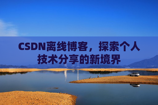 CSDN离线博客，探索个人技术分享的新境界